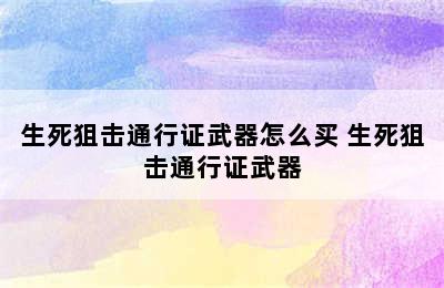 生死狙击通行证武器怎么买 生死狙击通行证武器